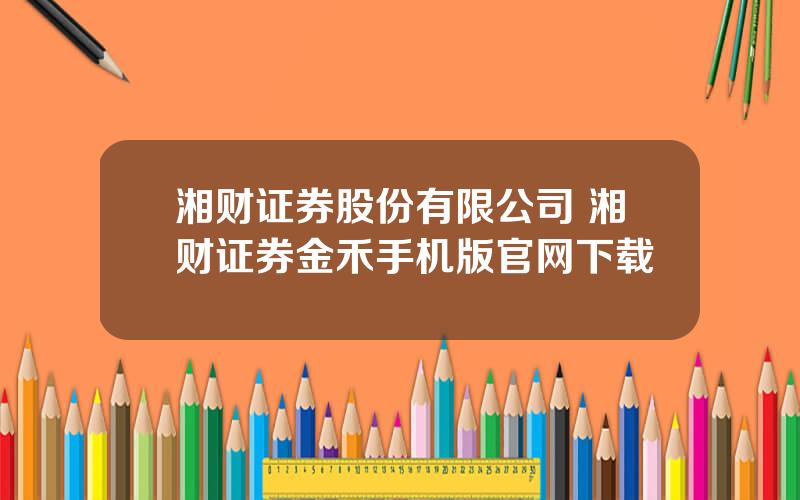 湘财证券股份有限公司 湘财证券金禾手机版官网下载